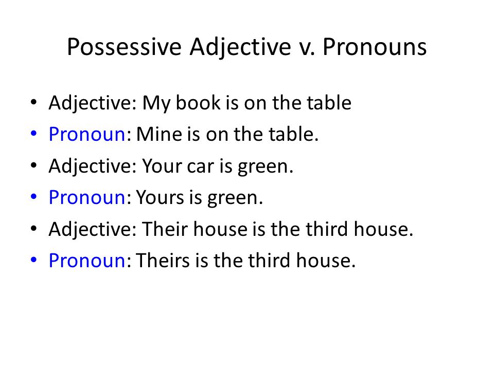 Possessive Adjective v. Pronouns Adjective: My book is on the table Pronoun: Mine is on the table.