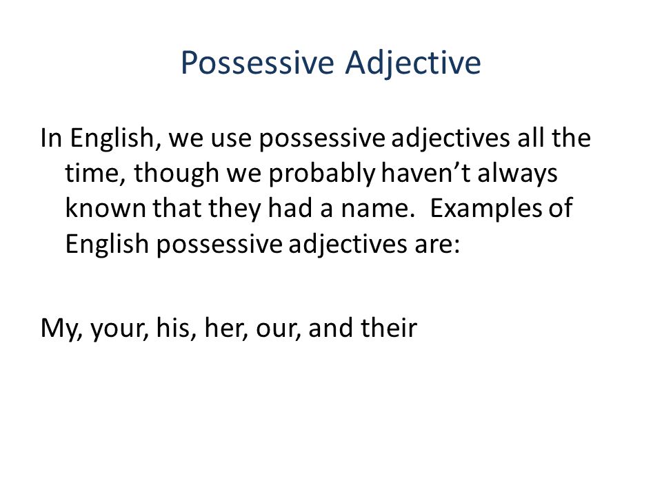 Possessive Adjective In English, we use possessive adjectives all the time, though we probably haven’t always known that they had a name.