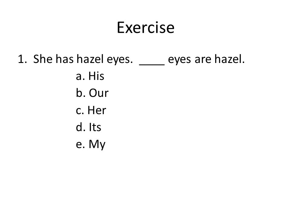 Exercise 1. She has hazel eyes. ____ eyes are hazel. a. His b. Our c. Her d. Its e. My