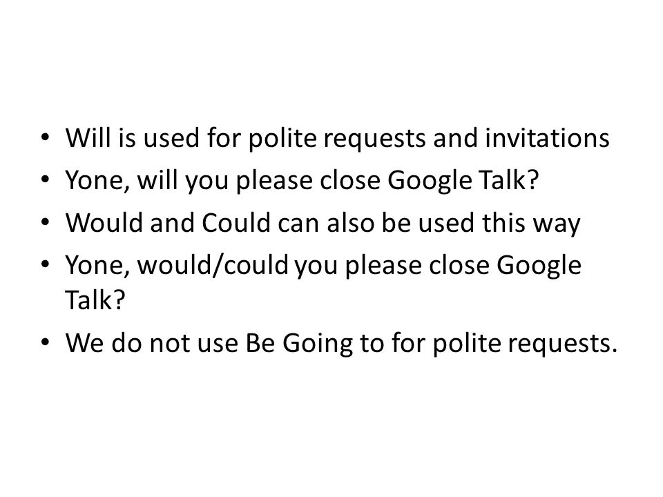 Will is used for polite requests and invitations Yone, will you please close Google Talk.