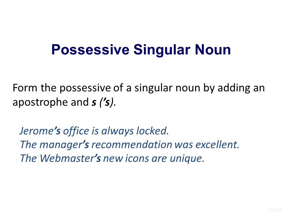 Possessive Singular Noun PP 5-8 Form the possessive of a singular noun by adding an apostrophe and s (’s).