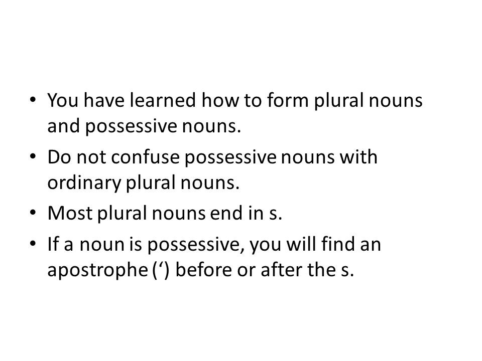 You have learned how to form plural nouns and possessive nouns.