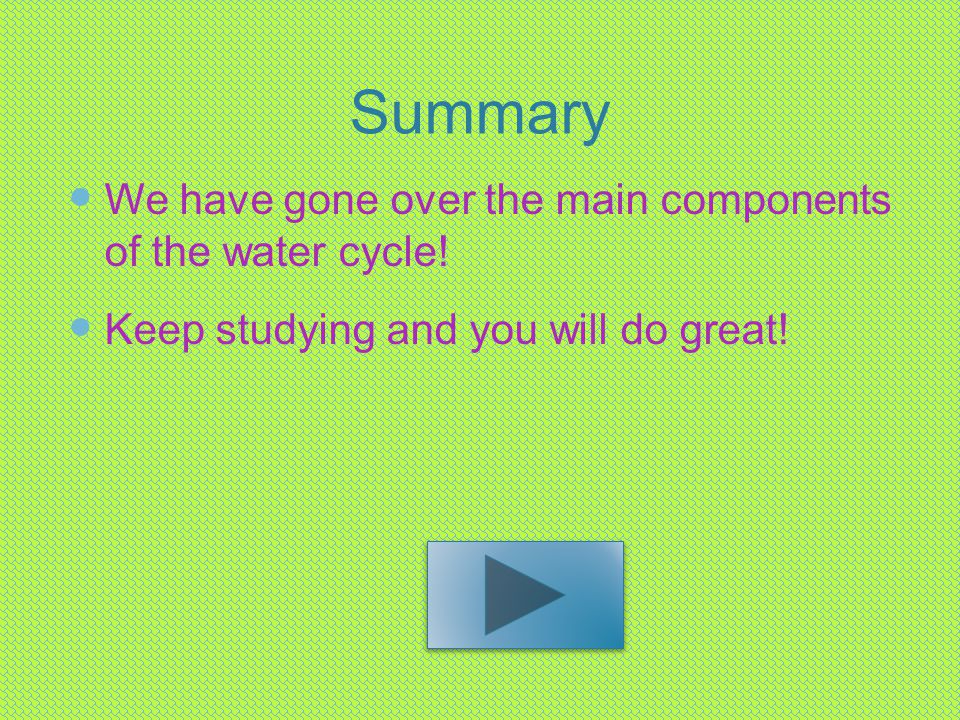 Summary We have gone over the main components of the water cycle.
