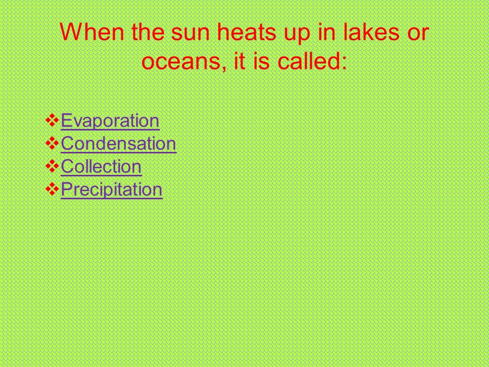 When the sun heats up in lakes or oceans, it is called:  Evaporation Evaporation  Condensation Condensation  Collection Collection  Precipitation Precipitation