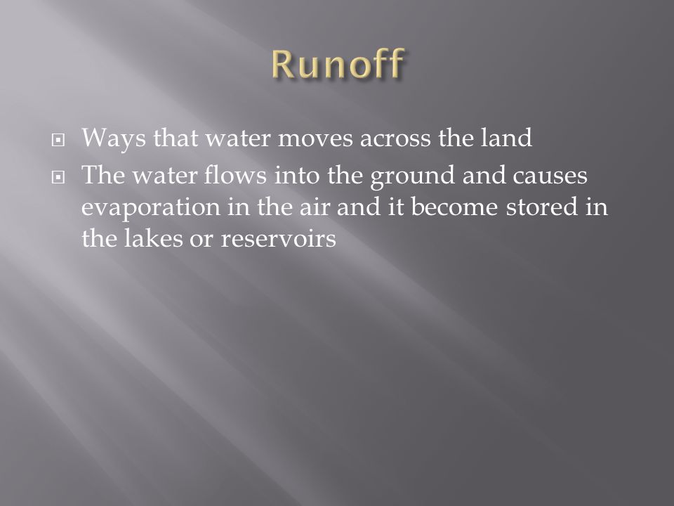  Ways that water moves across the land  The water flows into the ground and causes evaporation in the air and it become stored in the lakes or reservoirs