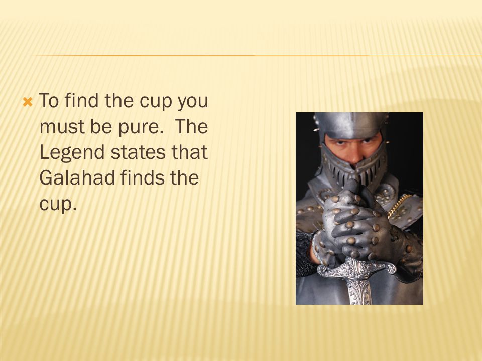  To find the cup you must be pure. The Legend states that Galahad finds the cup.