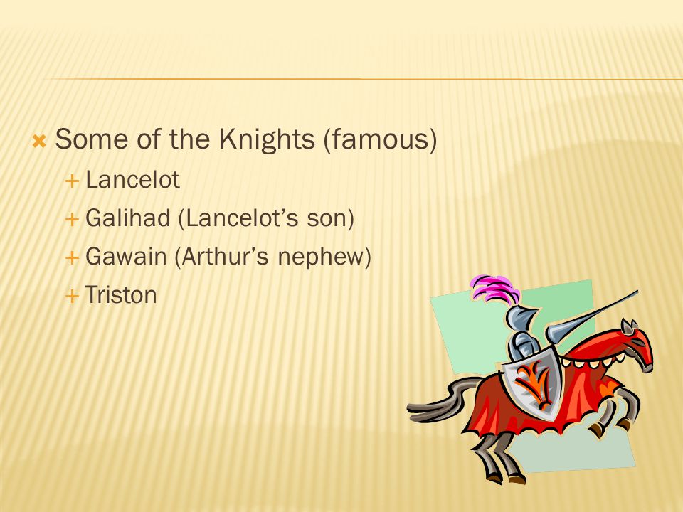  Some of the Knights (famous)  Lancelot  Galihad (Lancelot’s son)  Gawain (Arthur’s nephew)  Triston