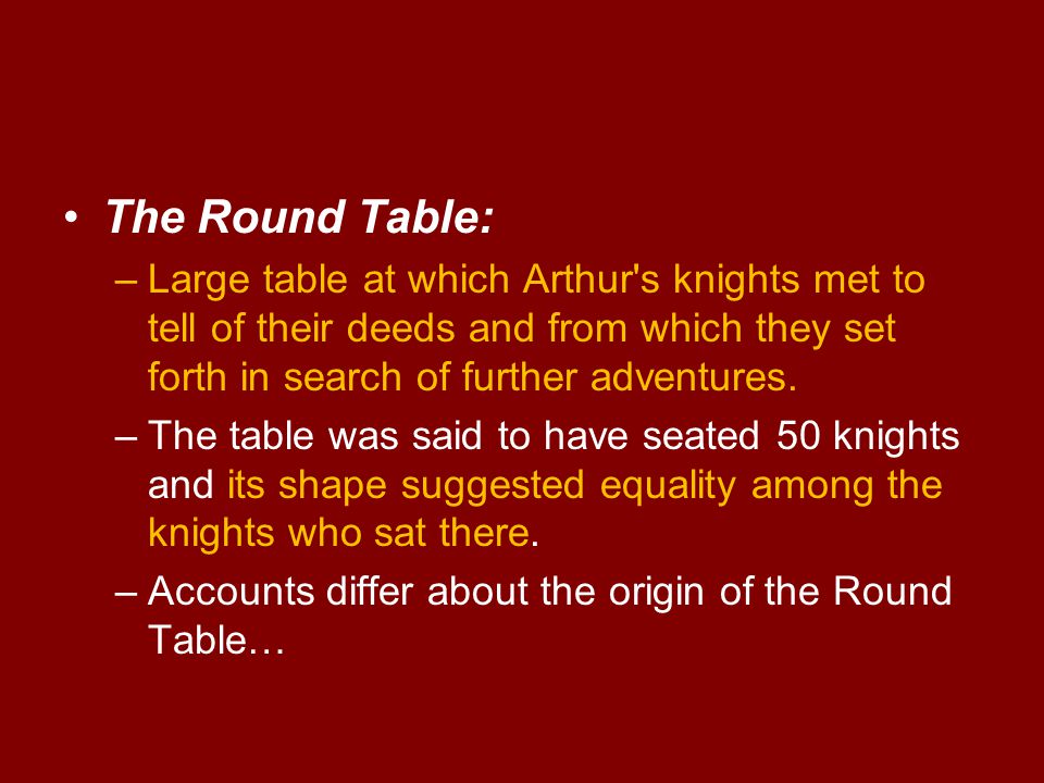 The Round Table: –Large table at which Arthur s knights met to tell of their deeds and from which they set forth in search of further adventures.