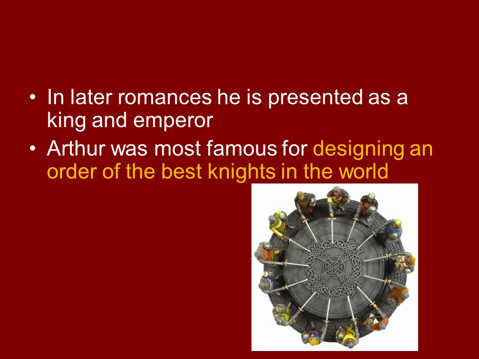 In later romances he is presented as a king and emperor Arthur was most famous for designing an order of the best knights in the world
