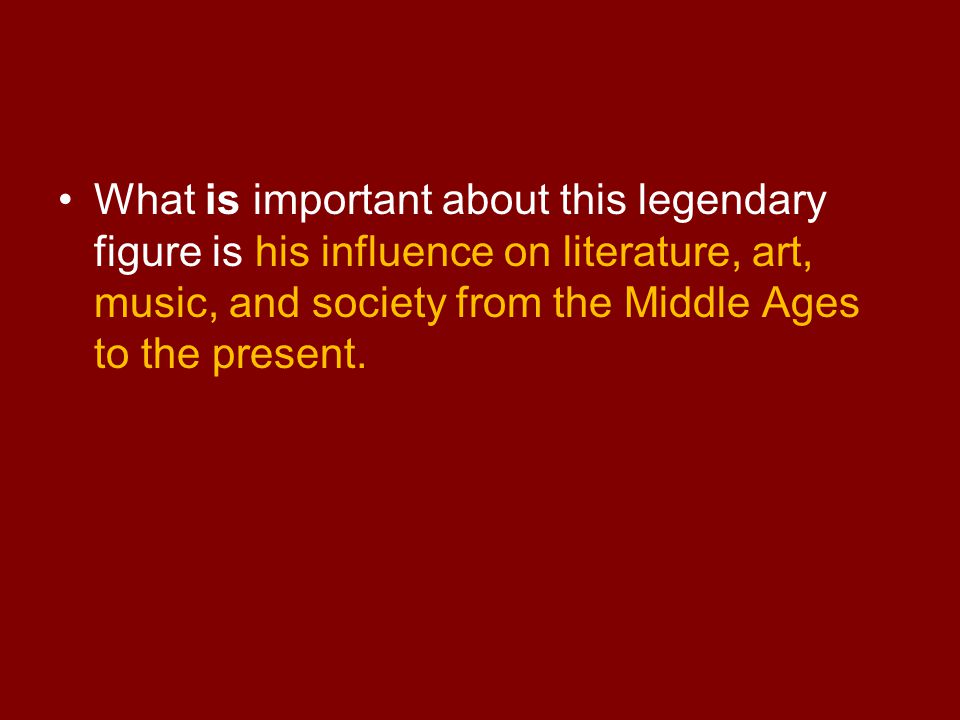 What is important about this legendary figure is his influence on literature, art, music, and society from the Middle Ages to the present.