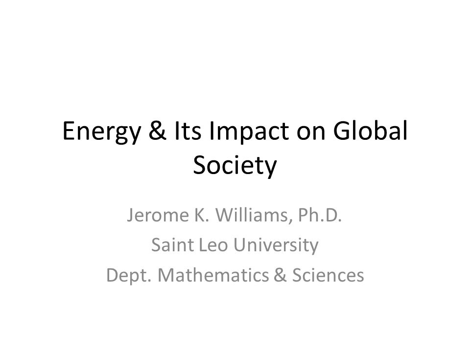 Energy & Its Impact on Global Society Jerome K. Williams, Ph.D.