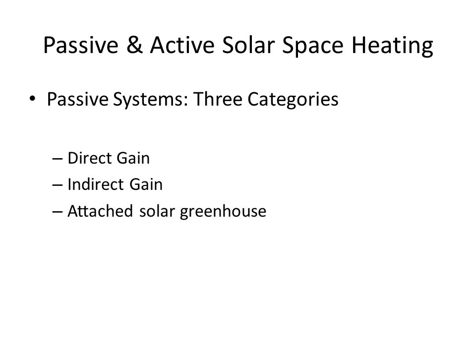 Passive & Active Solar Space Heating Passive Systems: Three Categories – Direct Gain – Indirect Gain – Attached solar greenhouse