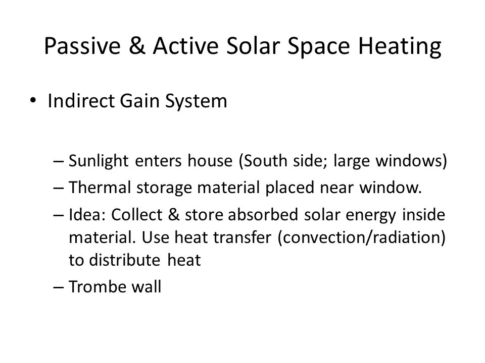 Passive & Active Solar Space Heating Indirect Gain System – Sunlight enters house (South side; large windows) – Thermal storage material placed near window.