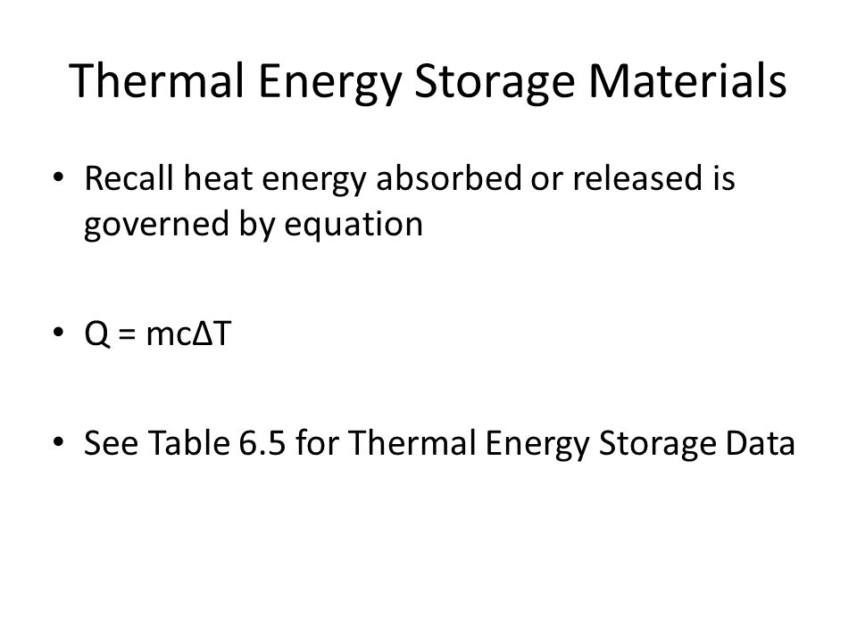 Thermal Energy Storage Materials Recall heat energy absorbed or released is governed by equation Q = mcΔT See Table 6.5 for Thermal Energy Storage Data