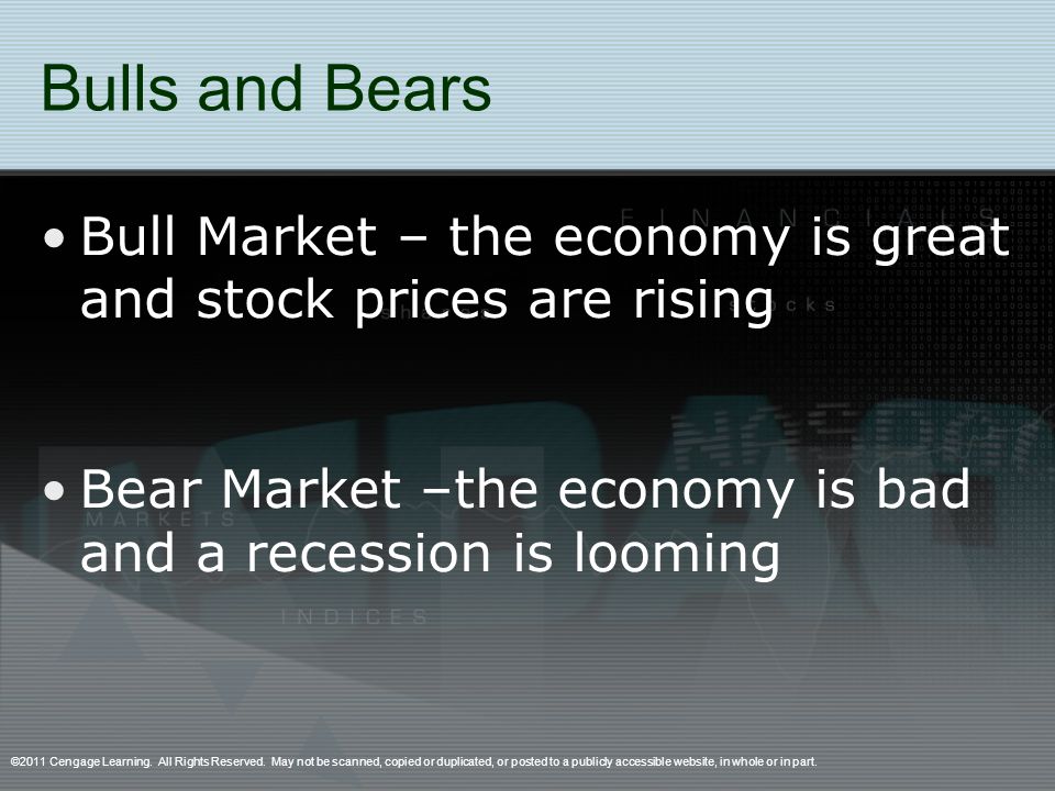 Bulls and Bears Bull Market – the economy is great and stock prices are rising Bear Market –the economy is bad and a recession is looming ©2011 Cengage Learning.