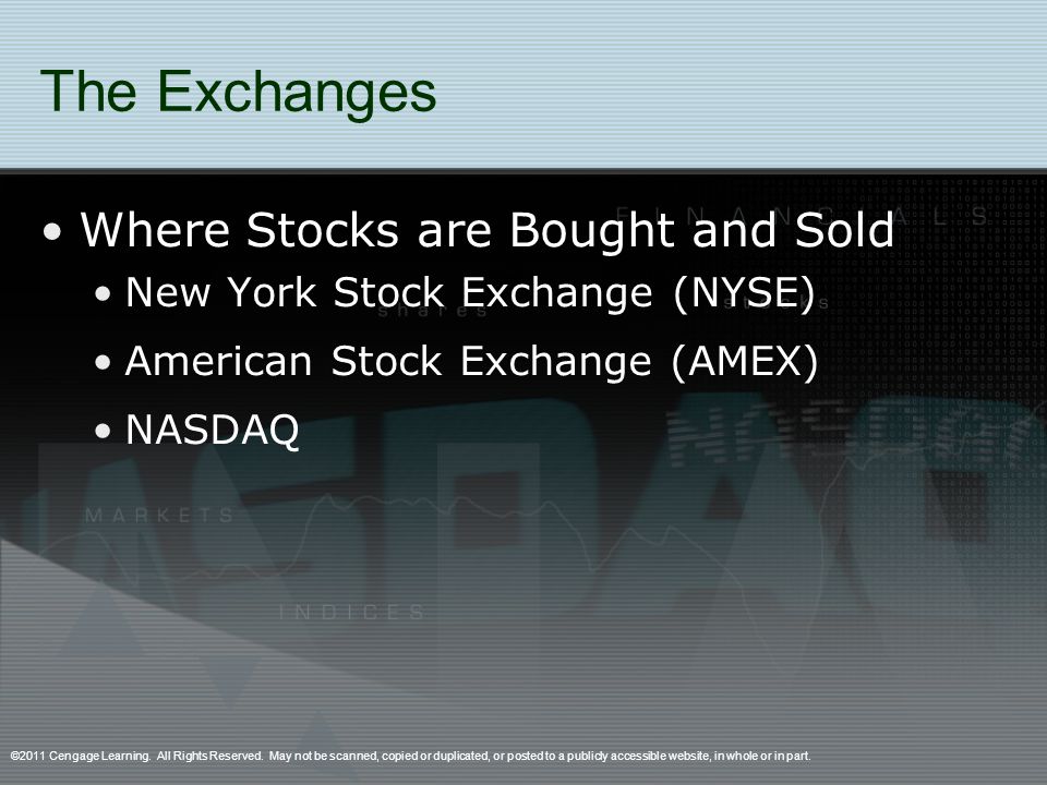 The Exchanges Where Stocks are Bought and Sold New York Stock Exchange (NYSE) American Stock Exchange (AMEX) NASDAQ ©2011 Cengage Learning.