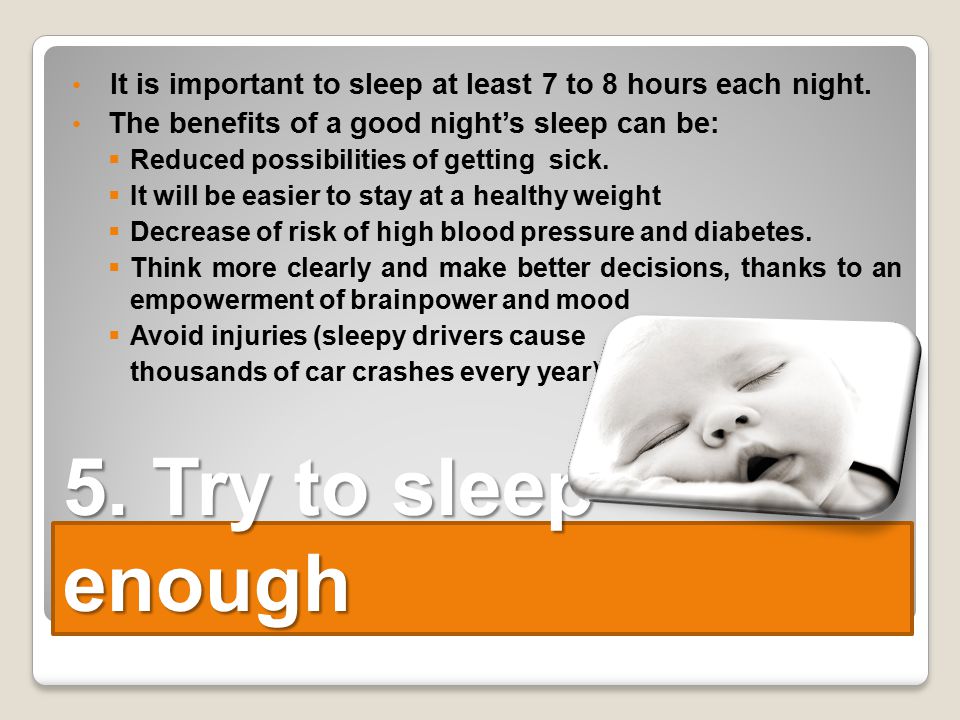 It is important to sleep at least 7 to 8 hours each night.
