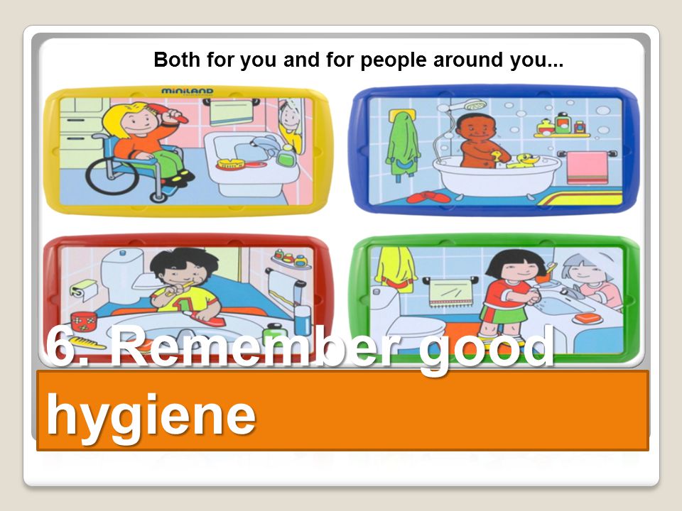 6. Remember good hygiene Both for you and for people around you...