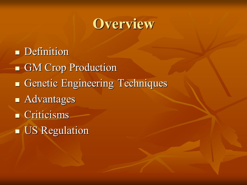 Overview Definition Definition GM Crop Production GM Crop Production Genetic Engineering Techniques Genetic Engineering Techniques Advantages Advantages Criticisms Criticisms US Regulation US Regulation