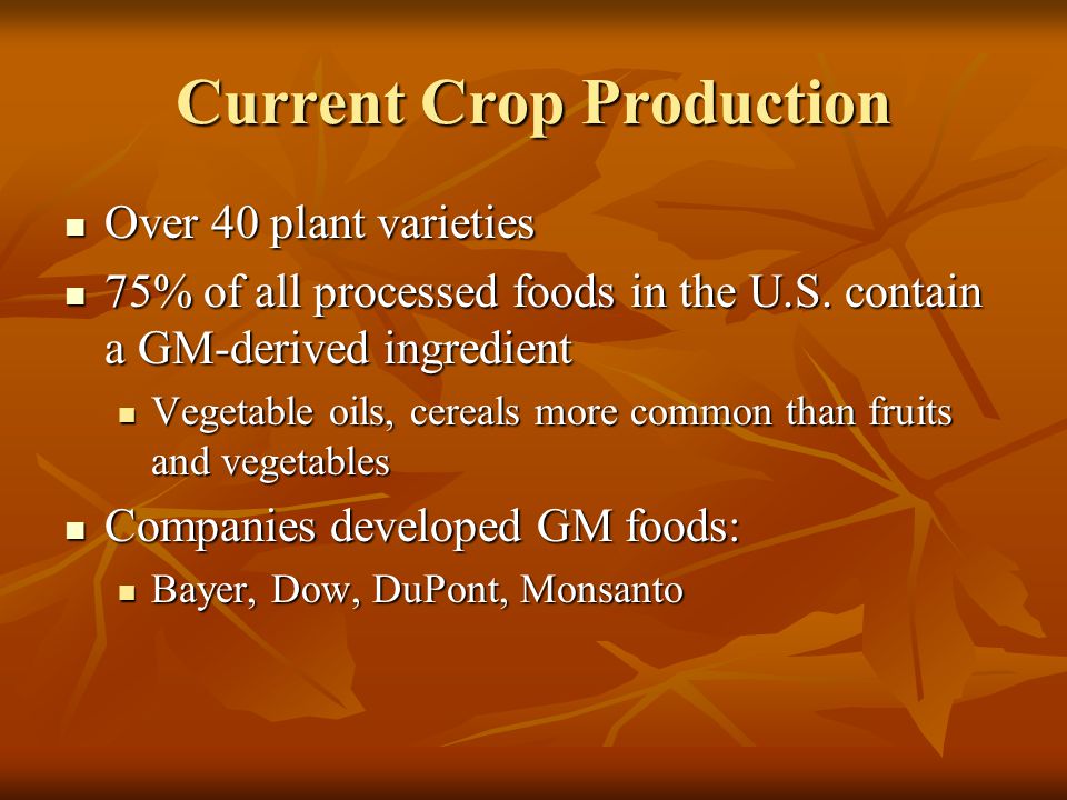 Current Crop Production Over 40 plant varieties Over 40 plant varieties 75% of all processed foods in the U.S.