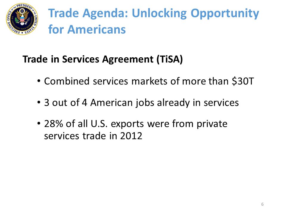 6 Trade in Services Agreement (TiSA) Combined services markets of more than $30T 3 out of 4 American jobs already in services 28% of all U.S.