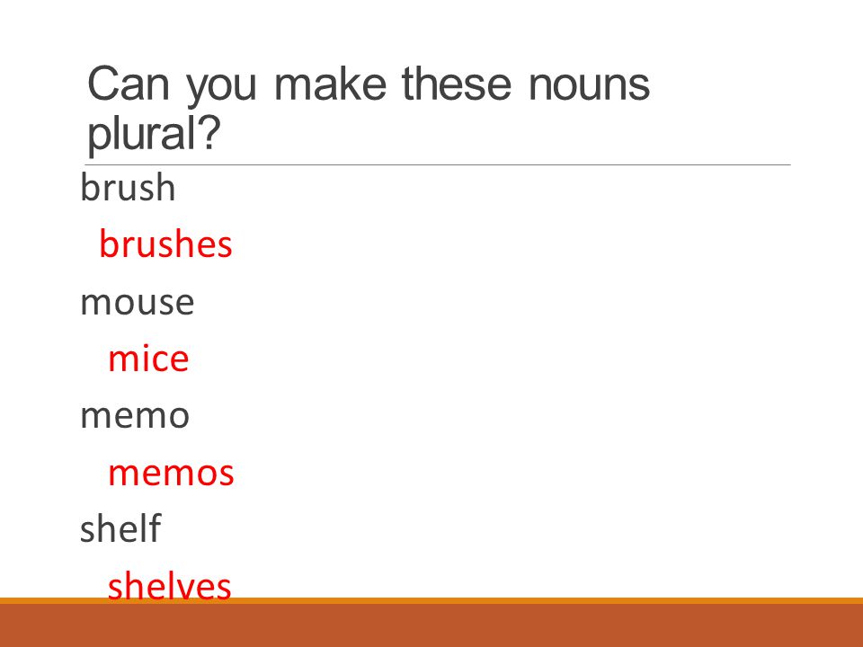 Can you make these nouns plural brush brushes mouse mice memo memos shelf shelves