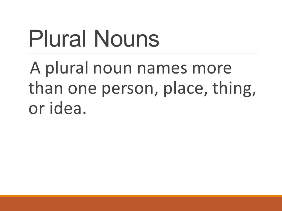 Plural Nouns A plural noun names more than one person, place, thing, or idea.
