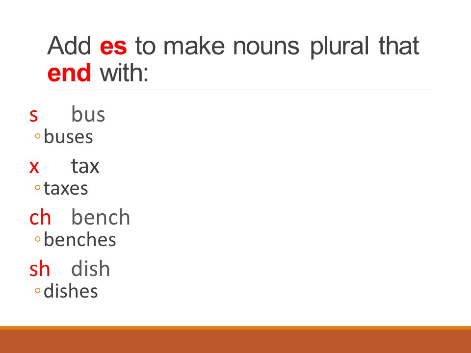 Add es to make nouns plural that end with: sbus ◦buses xtax ◦taxes chbench ◦benches shdish ◦dishes