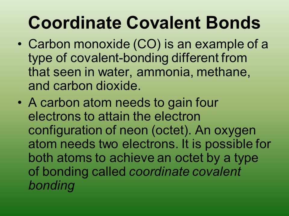 Coordinate Covalent Bonds Carbon monoxide (CO) is an example of a type of covalent-bonding different from that seen in water, ammonia, methane, and carbon dioxide.