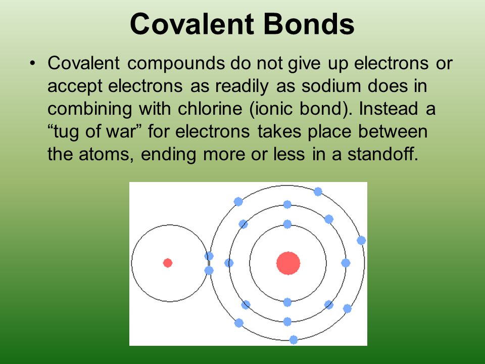 Covalent Bonds Covalent compounds do not give up electrons or accept electrons as readily as sodium does in combining with chlorine (ionic bond).