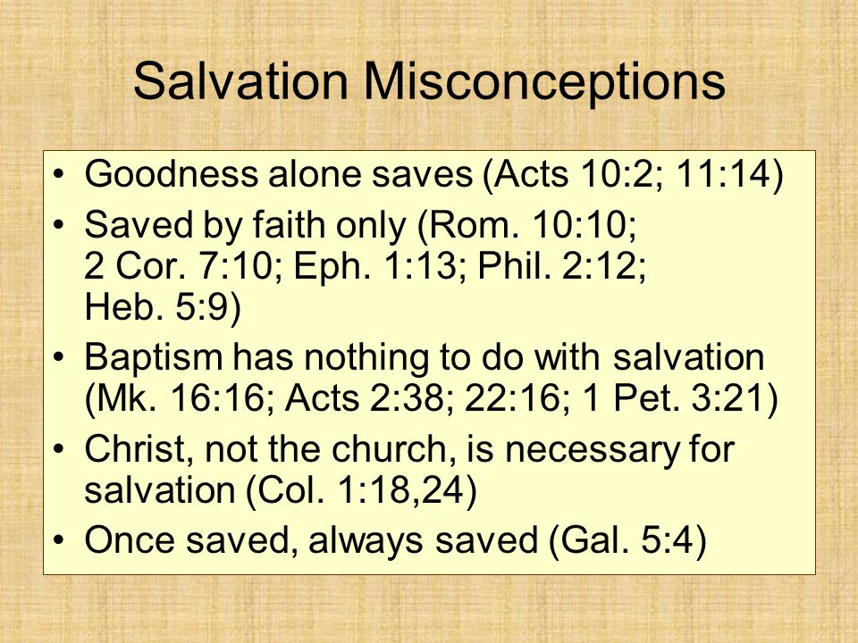 Salvation Misconceptions Goodness alone saves (Acts 10:2; 11:14) Saved by faith only (Rom.