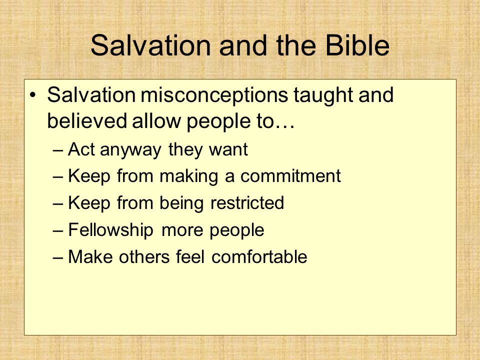 Salvation and the Bible Salvation misconceptions taught and believed allow people to… –Act anyway they want –Keep from making a commitment –Keep from being restricted –Fellowship more people –Make others feel comfortable