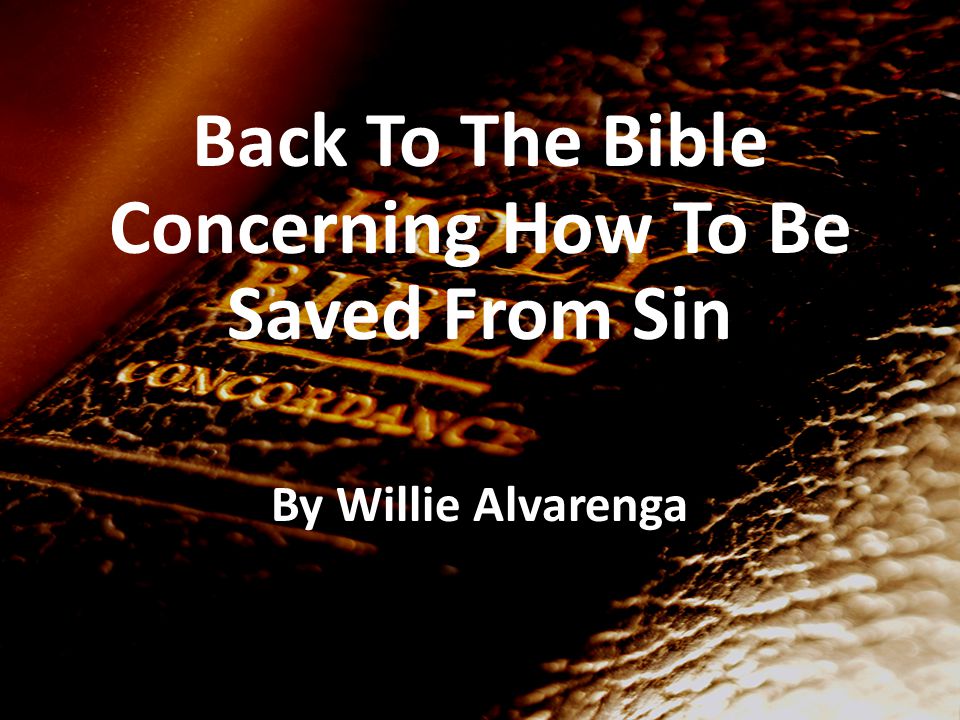 Back To The Bible Concerning How To Be Saved From Sin By Willie Alvarenga