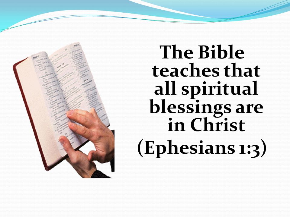 The Bible teaches that all spiritual blessings are in Christ (Ephesians 1:3)