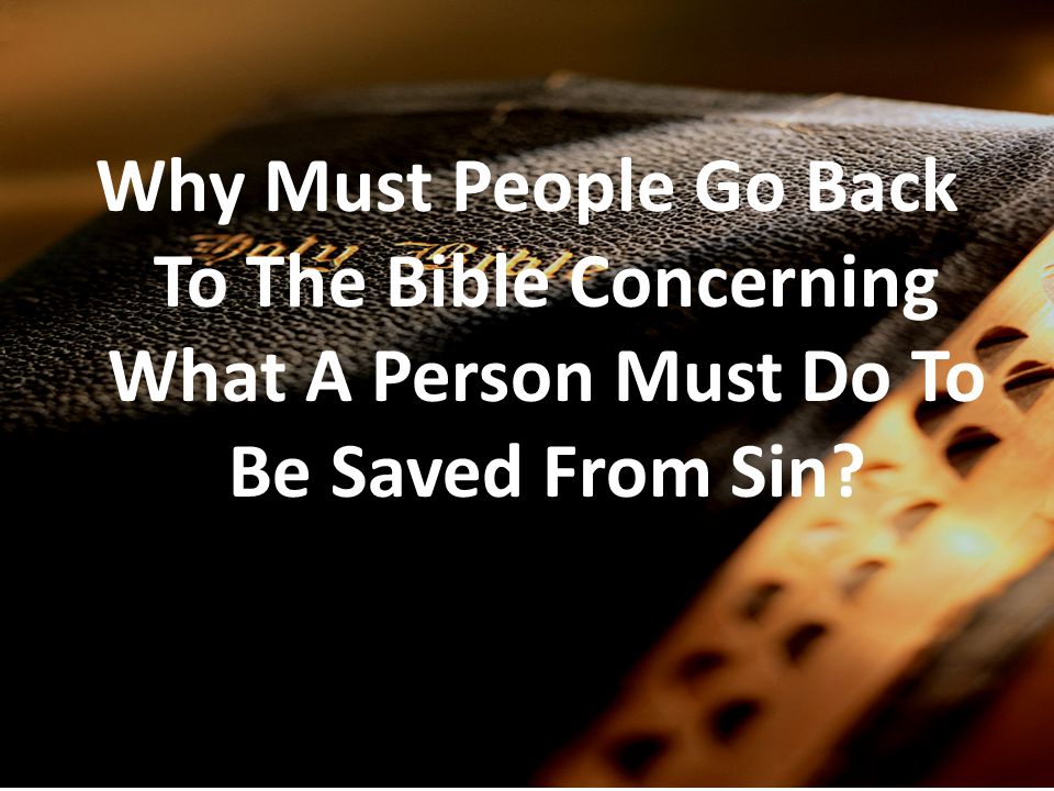 Why Must People Go Back To The Bible Concerning What A Person Must Do To Be Saved From Sin