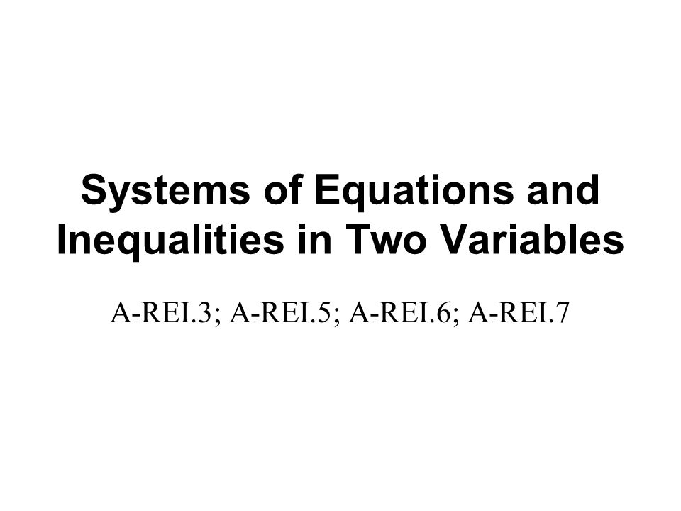 Systems of Equations and Inequalities in Two Variables A-REI.3; A-REI.5; A-REI.6; A-REI.7