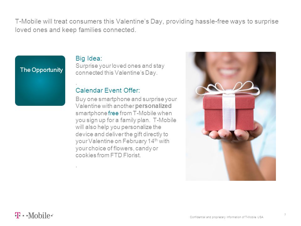 Confidential and proprietary information of T-Mobile USA T-Mobile will treat consumers this Valentine’s Day, providing hassle-free ways to surprise loved ones and keep families connected.