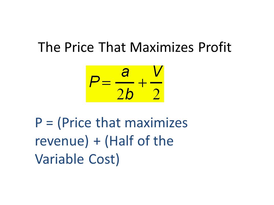 The Price That Maximizes Profit P = (Price that maximizes revenue) + (Half of the Variable Cost)