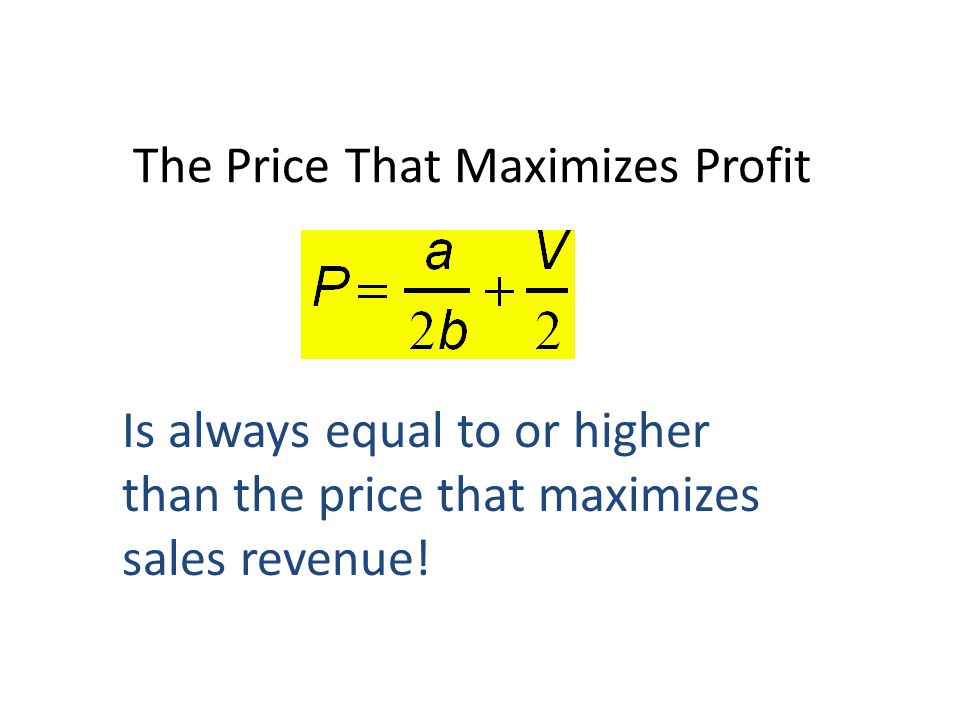 The Price That Maximizes Profit Is always equal to or higher than the price that maximizes sales revenue!