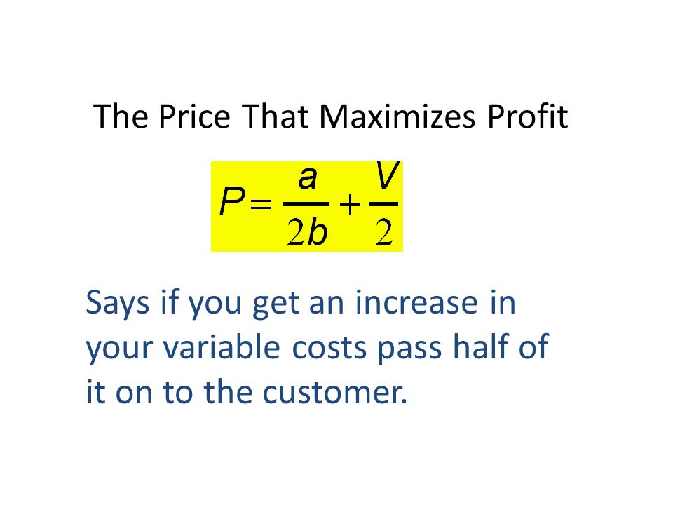 The Price That Maximizes Profit Says if you get an increase in your variable costs pass half of it on to the customer.