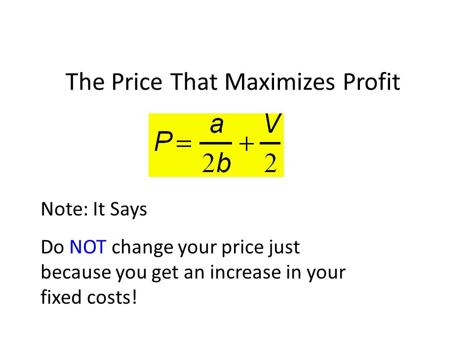 The Price That Maximizes Profit Note: It Says Do NOT change your price just because you get an increase in your fixed costs!