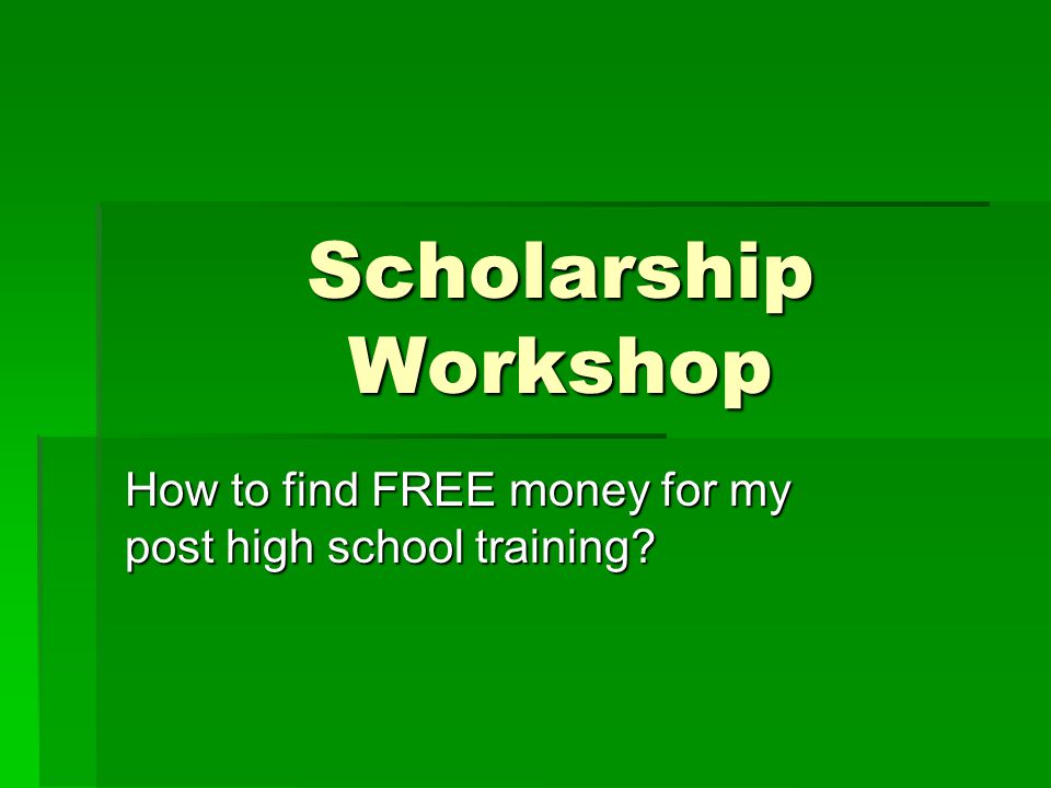 Scholarship Workshop How to find FREE money for my post high school training