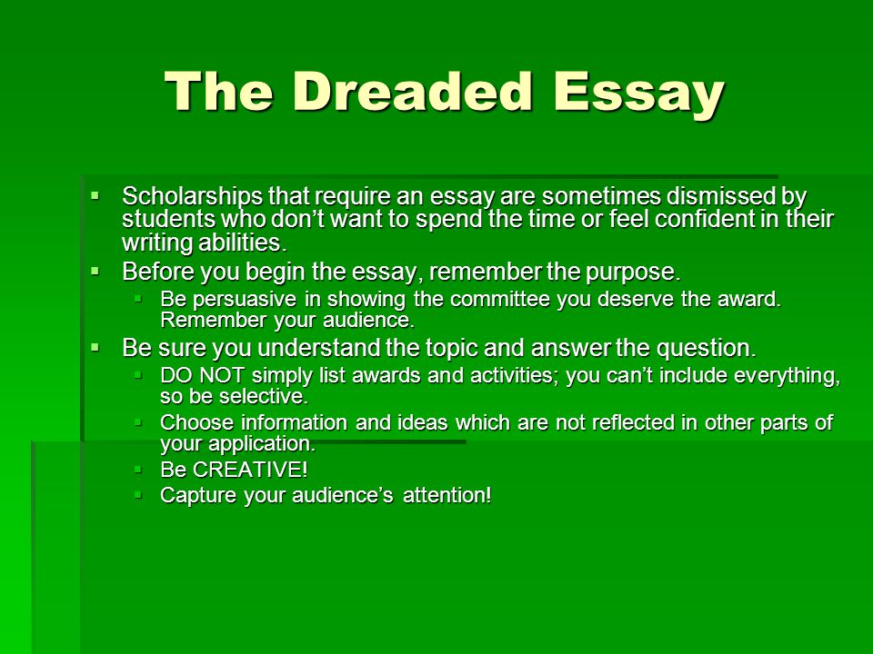 The Dreaded Essay  Scholarships that require an essay are sometimes dismissed by students who don’t want to spend the time or feel confident in their writing abilities.