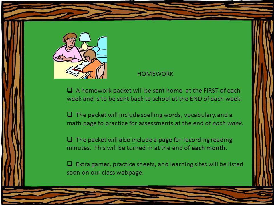 HOMEWORK  A homework packet will be sent home at the FIRST of each week and is to be sent back to school at the END of each week.