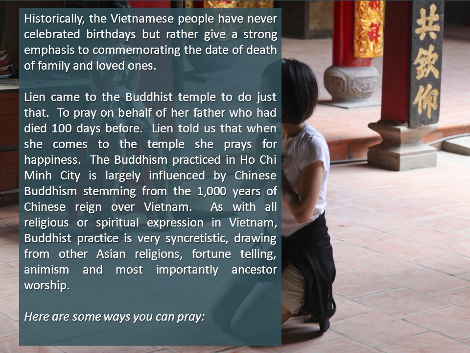 Historically, the Vietnamese people have never celebrated birthdays but rather give a strong emphasis to commemorating the date of death of family and loved ones.