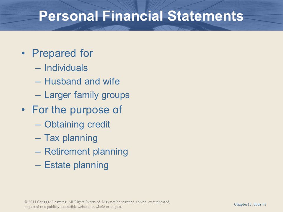 Chapter 13, Slide #2 Prepared for –Individuals –Husband and wife –Larger family groups For the purpose of –Obtaining credit –Tax planning –Retirement planning –Estate planning Personal Financial Statements