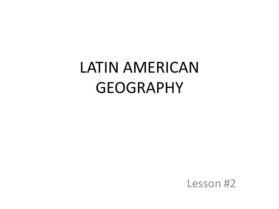 LATIN AMERICAN GEOGRAPHY Lesson #2