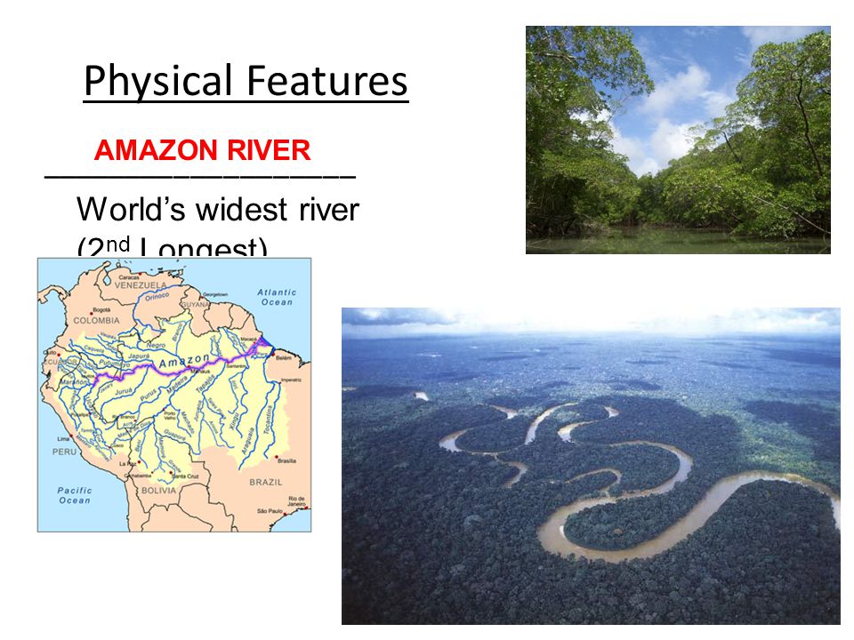 Physical Features ___________________ World’s widest river (2 nd Longest) AMAZON RIVER
