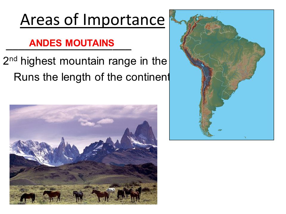 Areas of Importance ____________________ 2 nd highest mountain range in the world Runs the length of the continent ANDES MOUTAINS