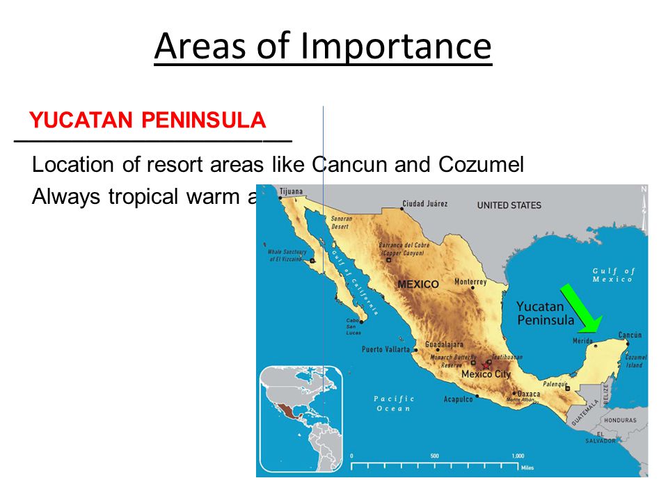 Areas of Importance ___________________ Location of resort areas like Cancun and Cozumel Always tropical warm and humid YUCATAN PENINSULA